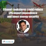 Ethanol cookstoves could reduce LPG import dependence and boost energy security: Prashant Jaiswal- GEMA